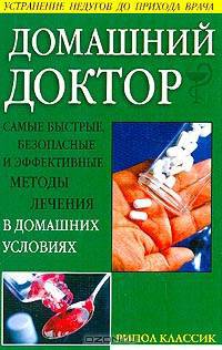 Домашний доктор. Самые быстрые, безопасные и эффективные методы лечения в домашних условиях