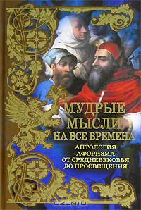 Мудрые мысли на все времена. Антология афоризма от Средневековья до Просвещения