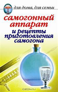 Самогонный аппарат и рецепты приготовления самогона - (Для дома, для семьи)