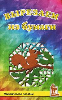 Вырезаем из бумаги. Практическое пособие