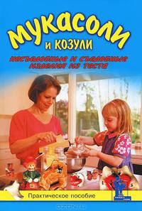 Мукасоли и козули. Съедобные и несъедобные изделия из теста. Практическое пособие