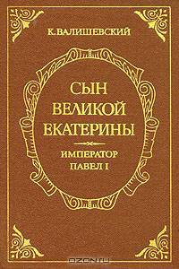 Сын Великой Екатерины. Император Павел I