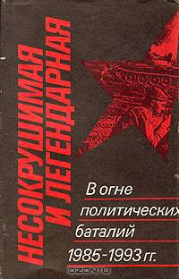 Несокрушимая и легендарная. В огне политических баталий 1985 - 1993 гг.