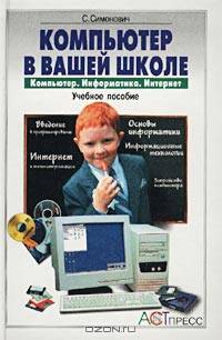 Компьютер в вашей школе. Компьютер. Информатика. Интернет. Учебное пособие