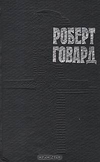 Роберт Говард. Собрание сочинений в четырех томах. Том 1. Конан, варвар из Киммерии