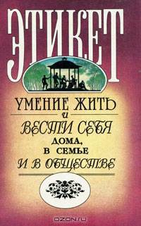 Этикет. Умение жить и вести себя дома, в семье и в обществе