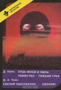 Д. Кийн. Будь моей и умри. Убийство - тяжкий грех. Д. Х. Чейз. Сделай одолжение… Сдохни!