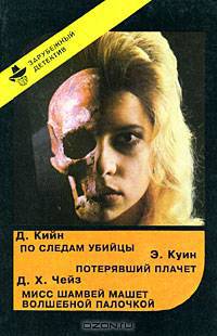 Д. Кийн. По следам убийцы. Э. Куин. Потерявший плачет. Д. Х. Чейз. Мисс Шамвей машет волшебной палочкой