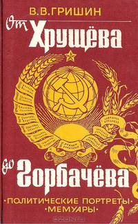 От Хрущева до Горбачева. Политические портреты пяти генсеков и А. Н. Косыгина. Мемуары