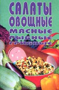 Салаты овощные, мясные, рыбные, грибные: Сборник