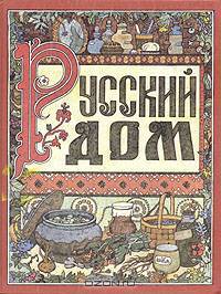 Русский дом. Книга о том, как беречь красоту и здоровье и от хворей домашними средствами избавляться