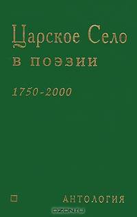 Царское Село в поэзии. 1750-2000. Антология. 122 поэта о Городе Муз