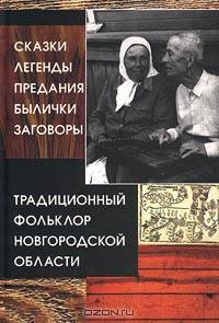 Традиционный фольклор Новгородской области. Сказки. Легенды. Предания. Былички. Заговоры (по записям 1963 – 1999 гг.)
