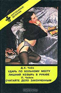 Д. Х. Чейз. Ударь по больному месту. Лишний козырь в рукаве. П. Чейни. Считайте дело законченным