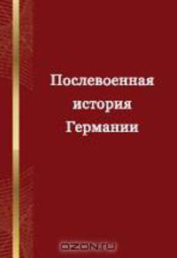 Послевоенная история Германии: российско-немецкий опыт и перспективы: материалы конференции российских и немецких историков (Москва, 28 - 30 окт. 2005 г.): сб. статей