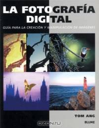La fotografia digital : Guia para la creacion y manipulacion de imagenes