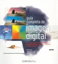 Guia completa de imagen digital : Conceptos basicos. Mejora de imagen. Imagenes creativas. Hardware. Software. Trasladar Imagenes