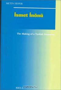 Ismet Inonu: The Making of a Turkish Statesman (Social, Economic and Political Studies of the Middle East and Asia, Vol 62)