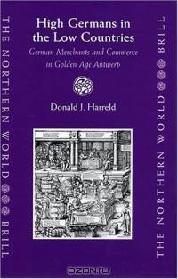 High Germans In The Low Countries: German Merchants And Commerce In Golden Age Antwerp (The Northern World)
