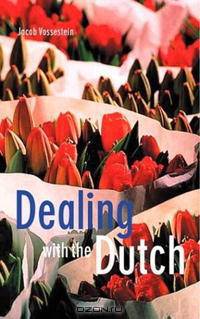 Dealing with the Dutch: A Guide for Visitors, New Residents and Better Business Relationships