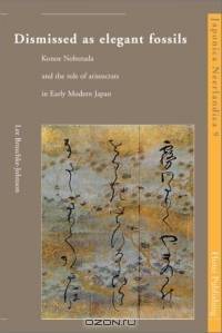 Dismissed As Elegant Fossils: Konoe Nobutada and the Role of Aristocrats in Early Modern Japan (Japonica Neerlandica)