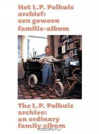 Het L.P. Polhuis Archief / The L.P. Polhuis Archive: Een Gewoon Familie-Album / An Ordinary Family Album