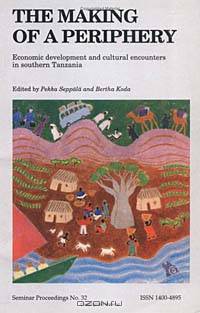 The Making of a Periphery: Economic Development and Cultural Encounters in Southern Tanzania (Seminar Proceedings (Nordiska Afrikainstitutet), No. 32.)
