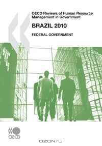 OECD Reviews of Human Resource Management in Government OECD Reviews of Human Resource Management in Government: Brazil 2010: Federal Government