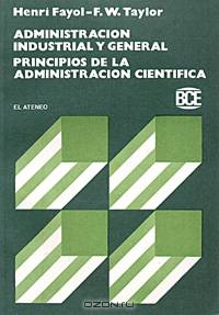Henri Fayol. Administracion industrial y general. Frederick Winslow Taylor. Principios de la administracion cientifica
