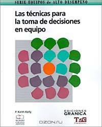 Las Tecnicas Para LA Toma De Decisiones En Equipo: Guia Practica Para Obtener Buenos Resultados