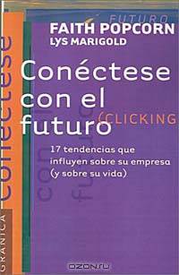 Conectese Con El Futuro: 17 Tendencias Que Influyen Sobre Su Empresa : Y Sobre Su Vida