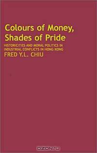 Colours of Money, Shades of Pride: Hisoricities and Moral Politics in Industrial Conflicts in Hong Kong