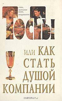 Тосты, или Как стать душой компании: Стихи, застольные песни, поздравления