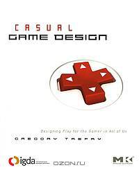Casual Game Design: Designing Play for the Gamer in All of Us