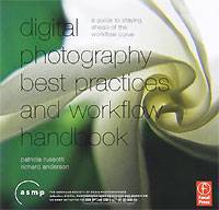Digital Photography Best Practices and Workflow Handbook: A Guide to Staying Ahead of the Workflow Curve