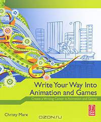 Write Your Way into Animation and Games: Create a Writing Career in Animation and Games