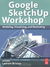 Google SketchUp Workshop: Modeling, Visualizing, and Illustrating
