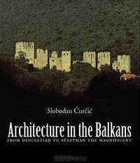 Architecture in the Balkans: From Diocletian to Suleyman the Magnificent