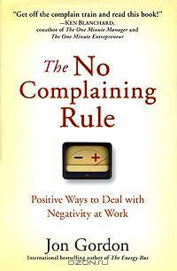 The No Complaining Rule. Positive Ways to Deal with Negativity at Work