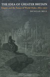 The Idea of Greater Britain: Empire and the Future of World Order, 1860-1900