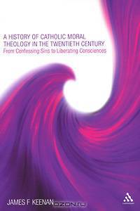 History of Catholic Moral Theology in the Twentieth Century: From Confessing Sins to Liberating Consciences