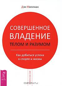 Совершенное владение телом и разумом. Как добиться успеха в спорте и жизни