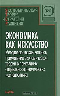 Экономика как искусство. Методологические вопросы применения экономической теории в прикладных социально-экономических исследованиях