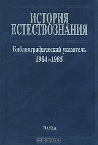 История естествознания. Библиографический указатель. 1984-1985. В двух частях. Часть 2