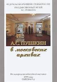 А. С. Пушкин в московских архивах. По материалам юбилейной выставки 1999 года