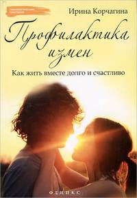Профилактика измен. Как жить вместе долго и счастливо. Практическое руководство