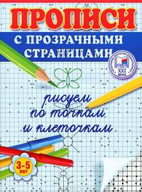 Рисуем по точкам и клеточкам. Прописи с прозрачными страницами. 3-5 лет