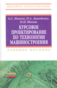 Курсовое проектирование по технологии машиностроения: Учебное пособие / А.С. Иванов, П.А. Давыденко, Н.П. Шамов. - (Высшее образование: Бакалавриат)., (Гриф)