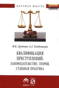 Квалификация преступлений: законодательство, теория, судебная практика: Монография / В.К. Дуюнов, А.Г. Хлебушкин. - (Научная мысль).