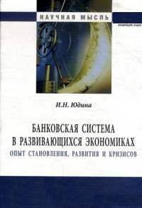 Банковская система в развивающихся экономиках: Опыт становления, развития и кризисов: Монография И.Н. Юдина. - (Научная мысль).